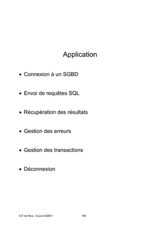IUT de Nice - Cours SGBD1 198
Application
• Connexion à un SGBD
• Envoi de requêtes SQL
• Récupération des résultats
• Gestion des erreurs
• Gestion des transactions
• Déconnexion
 