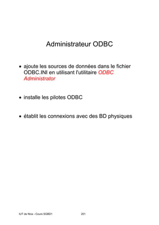 IUT de Nice - Cours SGBD1 201
Administrateur ODBC
• ajoute les sources de données dans le fichier
ODBC.INI en utilisant l'utilitaire ODBC
Administrator
• installe les pilotes ODBC
• établit les connexions avec des BD physiques
 