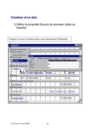 IUT de Nice - Cours SGBD1 66
Création d’un état
1) Définir la propriété Source de données (table ou
requête)
Cliquer ici avec le bouton droit, puis sélectionner Propriétés
 