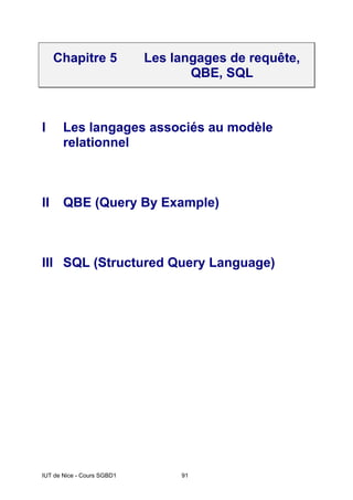 IUT de Nice - Cours SGBD1 91
Chapitre 5 Les langages de requête,
QBE, SQL
I Les langages associés au modèle
relationnel
II QBE (Query By Example)
III SQL (Structured Query Language)
 