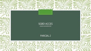SGBD ACCES
GALILEAALEXANDRARUIZ
PARCIAL 2
 