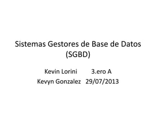 Sistemas Gestores de Base de Datos
(SGBD)
Kevin Lorini 3.ero A
Kevyn Gonzalez 29/07/2013
 