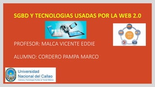 PROFESOR: MALCA VICENTE EDDIE
ALUMNO: CORDERO PAMPA MARCO
SGBD Y TECNOLOGIAS USADAS POR LA WEB 2.0
 