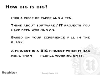 How big is big? 
Pick a piece of paper and a pen. 
Think about software / IT projects you 
have been working on. 
Based on...