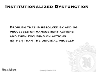 Institutionalized Dysfunction 
Problem that is resolved by adding 
processes or management actions 
and then focusing on a...