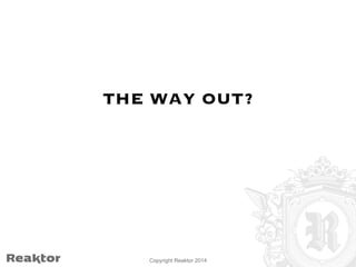 THE WAY OUT? 
Copyright Reaktor 2014 
 