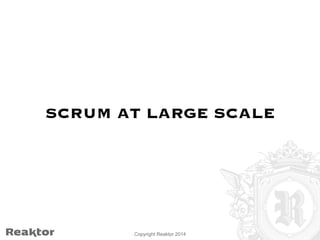 SCRUM AT LARGE SCALE 
Copyright Reaktor 2014 
 