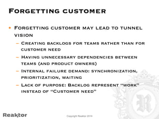 Forgetting customer 
• Forgetting customer may lead to tunnel 
vision 
– Creating backlogs for teams rather than for 
cust...