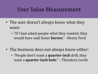 User Value Measurement
• The user doesn’t always know what they
want:
– “If I had asked people what they wanted, they
woul...