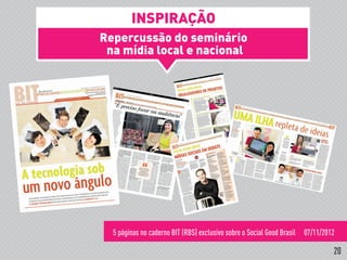 Repercussão do seminário
na mídia local e nacional
5 páginas no caderno BIT (RBS) exclusivo sobre o Social Good Brasil 07/11/2012
!
INSPIRAÇÃO
20
 