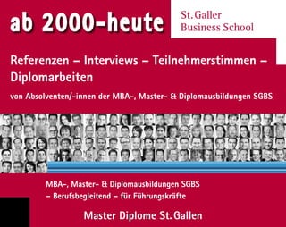 Referenzen – Interviews – Teilnehmerstimmen –
Diplomarbeiten
von Absolventen/-innen der MBA-, Master- & Diplomausbildungen SGBS
ab 2000-heute St. Galler
Business School
MBA-, Master- & Diplomausbildungen SGBS
– Berufsbegleitend – für Führungskräfte
Master Diplome St. Gallen
 