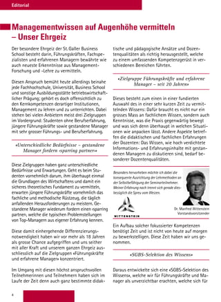 4
Editorial
Der besondere Ehrgeiz der St. Galler Business
School besteht darin, Führungskräften, Fachspe-
zialisten und erfahrenen Managern bewährte wie
auch neueste Erkenntnisse aus Management-
Forschung und -Lehre zu vermitteln.
Diesen Anspruch bemüht heute allerdings beinahe
jede Fachhochschule, Universität, Business School
und sonstige Ausbildungsstätte betriebswirtschaft-
licher Prägung; gehört es doch offensichtlich zu
den Kernkompetenzen derartiger Institutionen,
Management zu lehren und zu unterrichten. Dabei
stehen bei vielen Anbietern meist drei Zielgruppen
im Vordergrund: Studenten ohne Berufserfahrung,
jüngere Führungskräfte sowie gestandene Manager
mit sehr grosser Führungs- und Berufserfahrung.
«Unterschiedliche Bedürfnisse – gestandene
Manager fordern ‹sparring partner›»
Diese Zielgruppen haben ganz unterschiedliche
Bedürfnisse und Erwartungen. Geht es beim Stu-
denten vornehmlich darum, ihm überhaupt einmal
die Grundlagen des Wirtschaftens und damit ein
sicheres theoretisches Fundament zu vermitteln,
erwarten jüngere Führungskräfte vornehmlich das
fachliche und methodische Rüstzeug, die täglich
anfallenden Herausforderungen zu meistern. Ge-
standene Manager wiederum fordern einen ‹sparring
partner›, welche die typischen Problemstellungen
von Top-Managern aus eigener Erfahrung kennen.
Diese damit einhergehende Differenzierungs-
notwendigkeit haben wir vor mehr als 18 Jahren
als grosse Chance aufgegriffen und uns seither
mit aller Kraft und unserem ganzen Ehrgeiz aus-
schliesslich auf die Zielgruppen «Führungskräfte
und erfahrene Manager» konzentriert.
Im Umgang mit diesen höchst anspruchsvollen
Teilnehmerinnen und Teilnehmern haben sich im
Laufe der Zeit denn auch ganz bestimmte didak-
tische und pädagogische Ansätze und Dozen-
tenqualitäten als richtig herausgestellt, welche
zu einem umfassenden Kompetenzgerüst in ver-
schiedenen Bereichen führten.
«Zielgruppe Führungskräfte und erfahrene
Manager – seit 20 Jahren»
Dieses besteht zum einen in einer fundierten
Auswahl des in einer sehr kurzen Zeit zu vermit-
telnden Wissens: Dafür braucht es nicht nur ein
grosses Mass an fachlichem Wissen, sondern auch
Kenntnisse, was die Praxis gegenwärtig bewegt
und was sich denn überhaupt in welchen Situati-
onen wie anpacken lässt. Andere Aspekte betref-
fen die didaktischen und fachlichen Erfahrungen
der Dozenten: Das Wissen, wie hoch verdichtete
Informations- und Erfahrungsinhalte mit gestan-
denen Managern zu diskutieren sind, bedarf be-
sonderer Dozentenqualitäten.
Ein Aufbau solcher fokussierter Kompetenzen
benötigt Zeit und ist nicht von heute auf morgen
zu bewerkstelligen. Diese Zeit haben wir uns ge-
nommen.
«SGBS-Selektion des Wissens»
Daraus entwickelte sich eine «SGBS-Selektion des
Wissens», welche wir für Führungskräfte und Ma-
nager als unverzichtbar erachten, welche sich für
Managementwissen auf Augenhöhe vermitteln
– Unser Ehrgeiz
Besonders hervorheben möchte ich dabei die
konsequente Ausrichtung der Lehrmethoden an
der Selbstbefähigung der Seminarteilnehmer.
Meiner Erfahrung nach trennt sich gerade dies-
bezüglich die Spreu vom Weizen.
Dr. Manfred Wittenstein
Vorstandsvorsitzender
 
