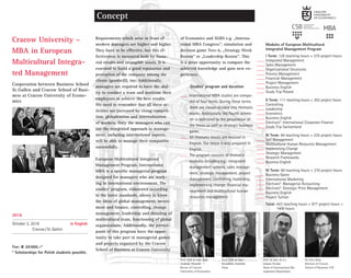 Cracow
Cracow University –
MBA in European
Multicultural Integra-
ted Management
Cooperation between Business School
St. Gallen and Cracow School of Busi-
ness at Cracow University of Econo-
mics
Concept
Requirements which arise in front of
modern managers are higher and higher.
They have to be effective, but this ef-
fectiveness is measured both by finan-
cial results and intangible assets. It is
essential to build a good reputation and
perception of the company among the
clients (goodwill), too. Additionally,
managers are required to have the abil-
ity to conduct a team and motivate their
employees to achieve the best results.
We need to remember that all these ac-
tivities are increased by rising competi-
tion, globalization and internalization
of markets. Only the managers who can
use the integrated approach to manage-
ment, including international aspects,
will be able to manage their companies
successfully.
European Multicultural Integrated
Management Program, International
MBA is a specific managerial program
designed for managers who are work-
ing in international environment. The
studies’ program, elaborated according
to the latest standards, allows to know
the ideas of global management, invest-
ment and finance, controlling, change
management, leadership and directing of
multicultural team, functioning of global
organizations. Additionally, the partici-
pants of this program have the oppor-
tunity to take part in managerial games
and projects organized by the Cracow
School of Business at Cracow University
of Economics and SGBS e.g. „Interna-
tional MBA Congress”, simulation and
decision game Tees-6, „Strategy Week
Boston” or „Leadership Boston”. This
is a great opportunity to compare the
achieved knowledge and gain new ex-
periences.
Studies’ program and duration
International MBA studies are compo-
sed of four terms. During these terms
there are classes divided into thematic
blocks. Additionally the fourth semes-
ter is dedicated to the preparation of
the thesis as well as strategic business
game.
All thematic blocks are realized in
English. The thesis is also prepared in
English.
The program consists of thematic
modules including e.g.: integrated
management systems, sales manage-
ment, strategic management, project
management, controlling, leadership,
implementing change, financial ma-
nagement and multicultural human
resources management.
Modules of European Multicultural
Integrated Management Program
I Term: 128 teaching hours + 270 project hours
Integrated Management
Sales Management
Organizational Structures
Process Management
Financial Management
Project Management
Business English
Study Trip Poland
II Term: 111 teaching hours + 202 project hours
Controlling
Leadership
Economics
Business English
Electives*: International Corporate Finance
Study Trip Switzerland
III Term: 94 teaching hours + 235 project hours
Self Management
Multicultural Human Resources Management
Implemeting Change
Strategic Management
Research Frameworks
Business English
IV Term: 90 teaching hours + 270 project hours
Business Game
International Marketing
Electives*: Managerial Accounting
Electives*: Strategic Price Management
Business English
Project Tuition
Total: 423 teaching hours + 977 project hours =
1400 hours
2016
October 3, 2016 in English
Cracow/St.Gallen
Fee: € 20000.–*
* Scholarships for Polish students possible.
Dr Piotr Buła
Director of Cracow
School of Business CUE
Prof. dr hab. dr h.c.
Janusz Teczke
Head of International Ma-
nagement Department
Prof. CUE dr hab.
Kazimierz Zielin´ski
Dean
Prof. CUE dr hab. inz˙ż
Andrzej Chochół
Rector of Cracow
University of Economics
 