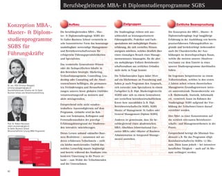 82
Zeitliche BeanspruchungAufbau Zielgruppen
Die berufsbegleitenden MBA-, Mas-
ter-  Diplomstudien­gänge SGBS der
St. Galler Business School vermitteln in
sehr konzentrierter Form das heutzutage
unabdingbare notwendige Management-
und Betriebs­wirtschafts­­­wissen für
erfolg­reiche Führungspersönlichkeiten
und Spezialisten.
Das vermittelte Genera­listen-Wissen
oder die fachspezifischen Inhalte in
den Bereichen Strategie, Marketing,
Verkaufs­­management, ­Controlling, Lea-
dership oder Consulting soll die Absol-
venten/innen befähigen, die permanen-
ten Veränderungen und Herausforde-
rungen unseres heute globalen Umfeldes
verantwortungsvoll zu meistern und
aktiv mitzugestalten.
Entsprechend steht nicht «studen-
tenhaftes» Auswendiglernen auf dem
Programm, vielmehr wird im Rah-
men von Seminaren, Kolloquien und
Fernstudienmodulen der ­jeweilige
­Erfahrungshintergrund der Studieren-
den interaktiv miteinbezogen.
Dieses Lernen anhand «aktueller Busi-
ness-Realitäten» – zusammen mit an-
deren erfahrenen Teilnehmern – stellt
ein höchst motivierendes Umfeld dar,
welches Lern­erfolg massiv begünstigt
und ­bereits während des Studiums eine
konkrete Umsetzung in die Praxis er-
laubt – zum Wohle der Teilnehmenden
und der Unternehmen.
Konzeption MBA-,
Master-  Diplom­
studien­programme
SGBS für
Führungskräfte
Berufsbegleitende MBA-  Diplomstudienprogramme SGBS
Die Studiengänge richten sich aus-
schliesslich an leistungsorientierte
Führungskräfte, Praktiker und Fach­
spezialisten mit mehrjähriger Praxis­
erfahrung, die sich vertieftes Wissen
aneignen möchten, welches deutlich über
einen einmaligen Besuch eines Manage-
mentseminares hinausgeht, für die aber
ein mehrjähriges Vollzeit-Betriebswirt-
schaftsstudium aus zeitlichen Gründen
nicht mehr in Frage kommt.
Die Teilnehmenden legen dabei Wert
auf ein Höchstmass an Praxis­bezug und
haben je nach Programm den Anspruch,
sich entweder zum Spezialisten in ­einem
Fachgebiet (z.B. Dipl. Marketing­leiter/in
SGBS) oder sich zu einem Generalisten
mit vertieftem betriebswirtschaftlichem
Know-how auszubilden (z.B. Dipl.
Betriebs­wirt­schafter/in SGBS, SGBS
Master of Management St. Gallen oder
General Management-Diplom SGBS).
Anderen ist gemeinsam, dass Sie be-
rufsbegleitend einen akademischen
MBA-Abschluss («International Exe-
cutive MBA» oder «Master of Business
Administration in Integrated Manage-
ment») anstreben.
Der Konzeption der MBA-, Master- 
Diplomstudiengänge liegt langjährige
Erfahrung in der Ausbildung von bereits
praxiserfahrenen Führungs­kräften zu-
grunde und berück­sichtigt ins­besondere
auch die Charakteristika der Aus­
bildungen im deutsch­sprachigen Raum,
welche die meisten ­unserer Absolven-
ten/innen vor dem Eintritt in eines
unserer Studien­programme durchlaufen
haben.
Im Gegensatz ­beispielsweise zu einem
Vollzeit­studium, welches in den ersten
2 Jahren neben ­reinem theoretischen
Management-Grundlagenwissen inten-
siv unterstützende Themenbereiche wie
z.B. Mathematik, Statistik, Informatik
etc. vermittelt, kann im Rahmen der
Studiengänge SGBS aufgrund der Vor­
bildung der Teilnehmer/innen darauf
­verzichtet werden.
Dies führt zu einer Konzentration auf
die wirklich relevanten Betriebswirt-
schafts- und Mana­ge­ment­themen in der
Praxis.
Entsprechend beträgt die Minimal-Stu-
dienzeit z.B. für das Programm «Dipl.
Betriebwirtschafter/in SGBS» 12 Mo-
nate. Diese kann jedoch – bei intensiver
beruflicher Tätigkeit – auch auf 36 Mo-
nate verlängert werden.
Prof. Dr. Robert Neumann
robert.neumann@sgbs.ch
St. Galler Business School
Wissenschaftliche Leitung MBA-Programme
Dr. oec. HSG Christian Abegglen
christian.abegglen@sgbs.ch
Geschäftsführender Direktor der St. Galler
Business School und Gesamtstudienleitung
ST. GALLER
BUSINESS BOOKS  TOOLS
GENERAL MANAGEMENT SERIES
Corporate Dynamics
Erfolgreiches Management von Wandel
aus studentischer Sicht
Band 1
Christian Abegglen
Robert Neumann
Herausgeber
ChristianAbegglen·RobertNeumannCorporateDynamics·Band1
ST. GALLER
BUSINESS BOOKS  TOOLS
GENERAL MANAGEMENT SERIES
EDITIONGENERALMANAGEMENTSERIES
Nach den heftigen Beben der Finanzkrise zeichnen sich – zwar noch diffus
– erste Anzeichen eines Aufschwungs ab. Nach langen Monaten des
„Durchhaltens“ gilt es nun für Unternehmer, Manager und Führungskräfte,
den leichten wirtschaftlichen Aufwind positiv zu nutzen. Das aktuelle
Marktumfeld zeigt sich jedoch in gewandelter Form: Althergebrachte
Patentrezepte, Pfadabhängigkeiten sowie Denkmuster von gestern sind
häufig nicht mehr wirkungsvoll. Vieles muss in Unternehmen nun neu und
anders gemacht werden, vielerorts stehen Wandel, Veränderung und
Fortschritt ganz oben auf der Tagesordnung. Entsprechend gross ist der
Bedarf an wirksamen, ganzheitlichen und nachhaltigen Instrumenten und
Denkhilfen.
Mit dieser hochaktuellen Thematik beschäftigten sich Studenten der
Vorlesung „Corporate Dynamics“ von Christian Abegglen an der Alpen-
Adria-Universität Klagenfurt im Rahmen von studentischen Forschungs-
projekten. In zwei Sammelbänden werden vorliegend als Resultat ausge-
suchte Beiträge veröffentlicht. Dort werden bewährte Management-
Instrumente wirksamer Initiierung, Steuerung und Bewältigung von
Wandel und Fortschritt dargestellt und mittels aktueller Fragestellungen
intensiv diskutiert. Methodische Grundlagen beider Bände sind zwei zen-
trale Bausteine der weithin bekannten St. Galler Management-Lehre:
Systemorientiertes Management und das Lebenszyklus-Modell.
Zielsetzung von Band 1 ist die Darstellung wesentlicher Voraussetzungen
und Stellhebel erfolgreichen Managements von Veränderungen sowie die
griffige Veranschaulichung der Grundlagen für optimales Handeln in tur-
bulenten Zeiten. Obwohl die Notwendigkeiten zum Wandel vielerorts
bewusst sind, klagen Unternehmen über mangelnde Veränderungsbereit-
schaft. Mit der systematischen Suche nach Ursachen und Gründen dieses
Mangels werden entlang der Phasen des Unternehmenslebenszyklus die
Veränderungsfähigkeit eines Unternehmens einerseits sowie typische
interne Umsetzungshürden andererseits diskutiert. So sind zunächst schritt-
weise intern und extern relevante Faktoren identifiziert und beleuchtet.
Dann wird aufgezeigt, wie diese wirksam abzugleichen sind, damit die
Stosskraft eines Unternehmens entlang der Reifephasen nachhaltig sicher-
gestellt werden kann.
ST. GALLER
BUSINESS BOOKS  TOOLS
GENERAL MANAGEMENT SERIES
Corporate Dynamics
Erfolgreiches Management von Wandel
aus studentischer Sicht
Band 2
Christian Abegglen
Robert Neumann
Herausgeber
ChristianAbegglen·RobertNeumannCorporateDynamics·Band2
ST. GALLER
BUSINESS BOOKS  TOOLS
GENERAL MANAGEMENT SERIES
EDITIONGENERALMANAGEMENTSERIES
Nach den heftigen Beben der Finanzkrise zeichnen sich – zwar noch diffus
– erste Anzeichen eines Aufschwungs ab. Nach langen Monaten des
„Durchhaltens“ gilt es nun für Unternehmer, Manager und Führungskräfte,
den leichten wirtschaftlichen Aufwind positiv zu nutzen. Das aktuelle
Marktumfeld zeigt sich jedoch in gewandelter Form: Althergebrachte
Patentrezepte, Pfadabhängigkeiten sowie Denkmuster von gestern sind
häufig nicht mehr wirkungsvoll. Vieles muss in Unternehmen nun neu und
anders gemacht werden, vielerorts stehen Wandel, Veränderung und
Fortschritt ganz oben auf der Tagesordnung. Entsprechend gross ist der
Bedarf an wirksamen, ganzheitlichen und nachhaltigen Instrumenten und
Denkhilfen.
Mit dieser hochaktuellen Thematik beschäftigten sich Studenten der
Vorlesung „Corporate Dynamics“ von Christian Abegglen an der Alpen-
Adria-Universität Klagenfurt im Rahmen von studentischen Forschungs-
projekten. In zwei Sammelbänden werden vorliegend als Resultat ausge-
suchte Beiträge veröffentlicht. Dort werden bewährte Management-
Instrumente wirksamer Initiierung, Steuerung und Bewältigung von
Wandel und Fortschritt dargestellt und mittels aktueller Fragestellungen
intensiv diskutiert. Methodische Grundlagen beider Bände sind zwei zen-
trale Bausteine der weithin bekannten St. Galler Management-Lehre:
Systemorientiertes Management und das Lebenszyklus-Modell.
Zielsetzung von Band 2 ist es, zentrale Do’s und Don’ts erfolgreicher und
wirksamer Steuerung von Veränderungen aufzuzeigen. Wie bereits in Band
1 stellt dabei das Lebenszyklus-Konzept inhaltlichen Rahmen und Struktur
für Darstellung und Diskussion. Ergänzt wird die Darstellung typischer Do’s
und Don’ts durch eine kritische Auseinandersetzung mit bewährten Instru-
menten erfolgreichen Managements der einzelnen Phasen. Besondere Beto-
nung finden in vorliegendem Band 2 das Spannungsfeld sowie Aspekte von
organisationalem Wandel und Wachstum. Fragen nach effizienter Steue-
rung und optimalen Strukturen werden intensiv erarbeitet. Anknüpfend an
die Erfolgsfaktorenforschung folgen zur gelungenen Abrundung – und
gerade auch im Kontext von Wandel von und Veränderungen in Unter-
nehmen wesentlich – Beiträge zu den Erfolgsfaktoren „Motivation“ und
„Innovation“.
 