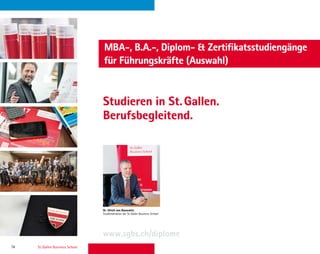 74 St. Gallen Business School
www.sgbs.ch/diplome
MBA-, B.A.-, Diplom-  Zertifikatsstudiengänge
für Führungskräfte (Auswahl)
Studieren in St. Gallen.
Berufsbegleitend.
Dr. Ulrich von Bassewitz
Studiendirektor der St. Galler Business School
 