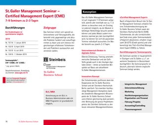 76 St. Gallen Business School
Durchführungen Zielgruppe
KonzeptionSt.Galler Management Seminar –
Certiﬁed Management Expert (CME)
7-9 Seminare zu 2-3 Tagen
Das Seminar richtet sich speziell an
Unternehmer und Führungskräfte, die
bestrebt sind, gegenwärtige und aktu-
elle Probleme fundiert und zukunftsge-
richtet zu lösen und sich intensiv mit
gleichartigen erfahrenen Teilnehmen-
den und Praktikern austauschen und
vernetzen wollen.
Das «St.Galler Management Seminar»
ist auf insgesamt 7–9 Seminare aufge-
teilt, welche alle innerhalb von ca. 1–3
Jahren zu besuchen sind; ein Einstieg
ist jederzeit möglich, da die Module in
beliebiger Reihenfolge besucht werden
können und jedes Modul zudem min-
destens zweimal pro Jahr durchgeführt
wird. So können Sie sich die passenden
Termine individuell aussuchen. Ein Mo-
dul besteht aus jeweils 2–3 Tagen.
Unternehmerisch Denken in
digitalen Zeiten
Oberste Zielsetzung: Training unterneh-
merischer Denkweisen und von Soft-
Skills gerade auch in den heutigen digi-
talen Zeiten – immer an konkreten Bei-
spielen auf Basis von aktuellstem
St.Galler Managementwissen.
Innovatives Konzept
Die Teilnehmenden proﬁtieren dank der
Kooperation der St.Galler Business
School und der Steinbeis-Hochschule
Berlin zweifach: Sie erwerben hochka-
rätige Management-Kompetenz dank
des bewährten Management-Wissens-
pools der St.Galler Business School
und erfahren gleichzeitig dank persönli-
cher Betreuung die grosse Projektkom-
petenz des Steinbeis Verbunds zu den
heute relevanten Managementthemen.
«Certiﬁed Management Expert»
Nach erfolgreichem Besuch des St.Gal-
ler Management Seminars erhalten Sie
eine Teilnahmebescheinigung der
St.Galler Business School sowie der
Steinbeis-Hochschule Berlin (SHB).
Teilnehmende, die alle Lernkontrollen
(am Ende eines jeden Seminarmoduls)
erfolgreich absolvieren, erhalten insge-
samt 28 ECTS (Credit points) und sind
berechtigt den Titel «Certiﬁed Manage-
ment Expert (CME)» zu führen.
Durchführungsorte/Seminarsprache
Die Seminare werden in hauptsächlich
in Stuttgart und St.Gallen u.z.T. an
weiteren Standorten in Deutschland
durchgeführt. Die Seminarsprache ist
deutsch, alternativ können englische
Seminare belegt werden.
Ein Studienbeginn ist
quartalsweise möglich.
2019
Nr. 15119 7. Januar 2019
Nr. 15219 8. April 2019
Nr. 15319 8. Juli 2019
Nr. 15419 7. Oktober 2019
Seminargebühr*:
CHF 13600.–/€ 12400.–
* zzgl. gesetzl. MwSt.
Detailinformationen, Anmeldung
via Internet: www.sgbs.ch/15
Integriertes Management
Unternehmensführung
Marketing
Hochleistungsorganisation:
Organisation und Personal
Führung/Projekte
Accounting/Controlling
Finanzmanagement
B.A./MBA
Anrechnung an ein B.A. in
Business Administration oder ein
MBA Programm ist grundsätzlich
möglich.
Auch als Corporate Program
intern deutschoderenglisch
buchbar. inhouse@sgbs.ch
 