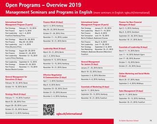 St. Gallen Business School 79
Open Programs – Overview 2019
Management Seminars and Programs in English (more seminars in English: sgbs.ch/international)
International Senior
Management Program (3 parts)
Part Strategy February 11–14, 2019
Part Finance April 2–5, 2019
Part Leadership July 1–4, 2019
Frankfurt/Hamburg/Flims
Part Strategy March 25–28, 2019
Part Finance May 20–23, 2019
Part Leadership July 1–4, 2019
Flims/Brunnen/Flims
Part Strategy August 26–29, 2019
Part Finance October 21–24, 2019
Part Leadership November 12–15, 2019
Luzern/Flims/Hamburg
Part Leadership September 9–12, 2019
Part Strategy October 22–25, 2019
Part Finance November 11–14, 2019
Boston/Boston/London
General Management for
Executives (5 days)
February 18–22, 2019, Davos
October 14–18, 2019, Berlin
Strategy Week (4 days)
February 11–14, 2019, Frankfurt
March 25–28, 2019, Flims
August 26–29, 2019, Luzern
October 22–25, 2019, Boston
December 2–5, 2019, Hamburg
Finance Week (4 days)
April 2–5, 2019, Hamburg
May 20–23, 2019, Brunnen
October 21–24, 2019, Flims
November 11–14, 2019, London
November 18–21, 2019, Berlin
Leadership Week (4 days)
March 18–21, 2019, Berlin
July 1–4, 2019, Davos
September 9–12, 2019, Boston
November 12–15, 2019, Hamburg
November 18–21, 2019, Davos
Effective Negotiation
 Communication (3 days)
April 1–3, 2019, Steckborn
May 6–8, 2019, Berlin
September 23–25, 2019, Zürich
October 21–23, 2019, Brunnen
December 2–4, 2019, Hamburg
International Junior
Management Program (4 parts)
Part Strategy January 21–25, 2019
Part Leadership March 11–14, 2019
Part Finance May 6–9, 2019
Part Simulation June 14–16, 2019
Berlin/Feldbach, Bodensee/Cracow
Part Finance May 6–9, 2019
Part Leadership June 17–20, 2019
Part Strategy September 2–6, 2019
Part Marketing November 18–21, 2019
Feldbach, Bodensee/Brunnen/München/
Frankfurt
General Management
for Juniors (5 days)
January 21–25, 2019, Berlin
March 18–22, 2019, Davos
September 2–6, 2019, München
November 4–8, 2019, Hamburg
Essentials of Marketing (4 days)
April 8–11, 2019, Berlin
September 10–13, 2019, Hamburg
November 18–21, 2019, Frankfurt
Finance for Non-Financial
Managers (4 days)
April 2–5, 2019, Hamburg
May 6–9, 2019, Steckborn
September 23–26, 2019, Davos
November 18–21, 2019, Berlin
Essentials of Leadership (4 days)
March 11–14, 2019, Berlin
June 11–14, 2019, Rottach-Egern
June 17–20, 2019, Brunnen
October 7–10, 2019, Berlin
October 21–24, 2019, Davos
Online Marketing and Social Media
(3 days)
March 25–27, 2019, Adula
September 2–4, 2019, Wildhaus
Sales Management (4 days)
April 8–11, 2019, Berlin
September 10–13, 2019, Hamburg
November 18–21, 2019, Frankfurt
sgbs.ch/international
 