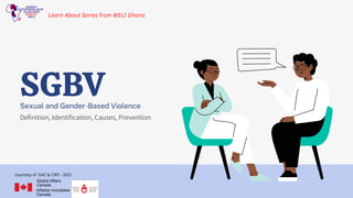SGBV
Definition, Identification, Causes, Prevention
courtesy of GAC & CWY - 2021
Learn About Series from WELI Ghana
Sexual and Gender-Based Violence
 