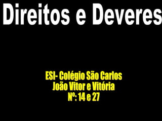 Direitos e Deveres ESI- Colégio São Carlos João Vitor e Vitória Nº: 14 e 27 