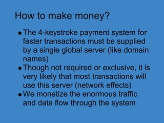 How to make money?
The 4-keystroke payment system for
faster transactions must be supplied
by a single global server (like...