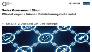 Wieviel «open» können Behördenangebote sein?
Swiss Government Cloud
11. Juni 2013 – 2. Open Cloud Day – Jens Piesbergen
 