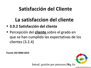 Introd. gestión por procesos ing Jose Szarfman19
Satisfacción del Cliente
La satisfaccion del cliente
• 3.9.2 Satisfacción...
