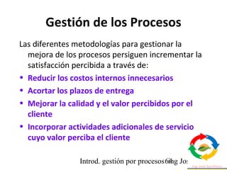 Introd. gestión por procesos ing Jose Szarfman64
Gestión de los Procesos
Las diferentes metodologías para gestionar la
mej...