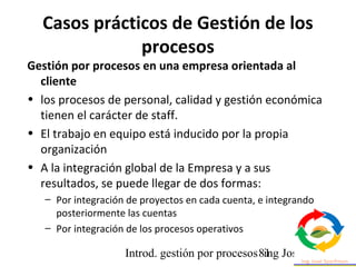 Introd. gestión por procesos ing Jose Szarfman81
Gestión por procesos en una empresa orientada al
cliente
• los procesos d...