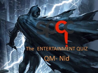 The ENTERTAINMENT QUIZ
QM- Nid
 