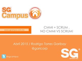 www.sgcampus.com.mx @sgcampus
www.sgcampus.com.mx
@sgcampus
CMMI + SCRUM ,
NO CMMI VS SCRUM!
Abril 2015 / Rodrigo Torres Garibay
@garicorp
 