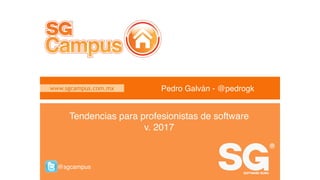 www.sgcampus.com.mx @sgcampus
www.sgcampus.com.mx
@sgcampus
Pedro Galván - @pedrogk
Tendencias para profesionistas de software
v. 2017
 