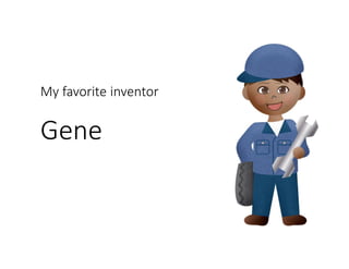 My favorite inventor
Gene
 