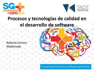 Procesos y tecnologías de calidad en
el desarrollo de software
Roberto Carrera
Maldonado
 