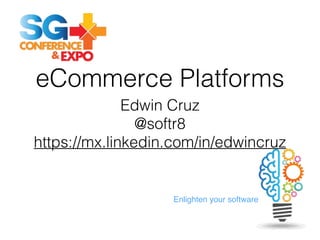 Enlighten your software
eCommerce Platforms
Edwin Cruz
@softr8
https://mx.linkedin.com/in/edwincruz
 