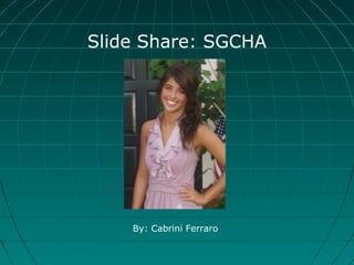 Slide Share: SGCHA
By: Cabrini Ferraro
 
