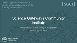 Award Number
ACI-1547611
Nancy Wilkins-Diehr, Principal Investigator
wilkinsn@sdsc.edu
Science Gateways Community
Institute
 