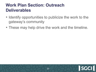 Work Plan Section: Outreach
Deliverables
• Identify opportunities to publicize the work to the
gateway’s community
• These may help drive the work and the timeline.
20
 