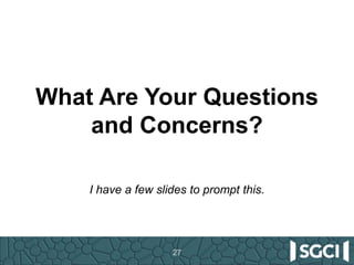 I have a few slides to prompt this.
27
What Are Your Questions
and Concerns?
 