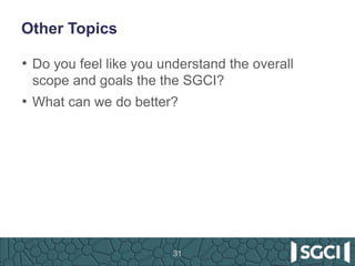 Other Topics
• Do you feel like you understand the overall
scope and goals the the SGCI?
• What can we do better?
31
 