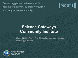 Award Number
ACI-1547611
Science Gateways
Community Institute
Nancy Wilkins-Diehr, San Diego Supercomputer Center
wilkinsn@sdsc.edu
 