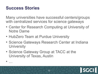 Success Stories
Many universities have successful centers/groups
with centralized services for science gateways
•  Center ...
