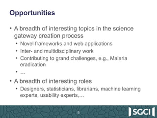 Opportunities
•  A breadth of interesting topics in the science
gateway creation process
•  Novel frameworks and web appli...