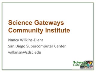 Science Gateways
Community Institute
Nancy Wilkins-Diehr
San Diego Supercomputer Center
wilkinsn@sdsc.edu
 