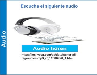 Audio Escucha el siguiente audio
https://mx.ivoox.com/es/detutscher-all-
tag-audios-mp3_rf_11386928_1.html
 