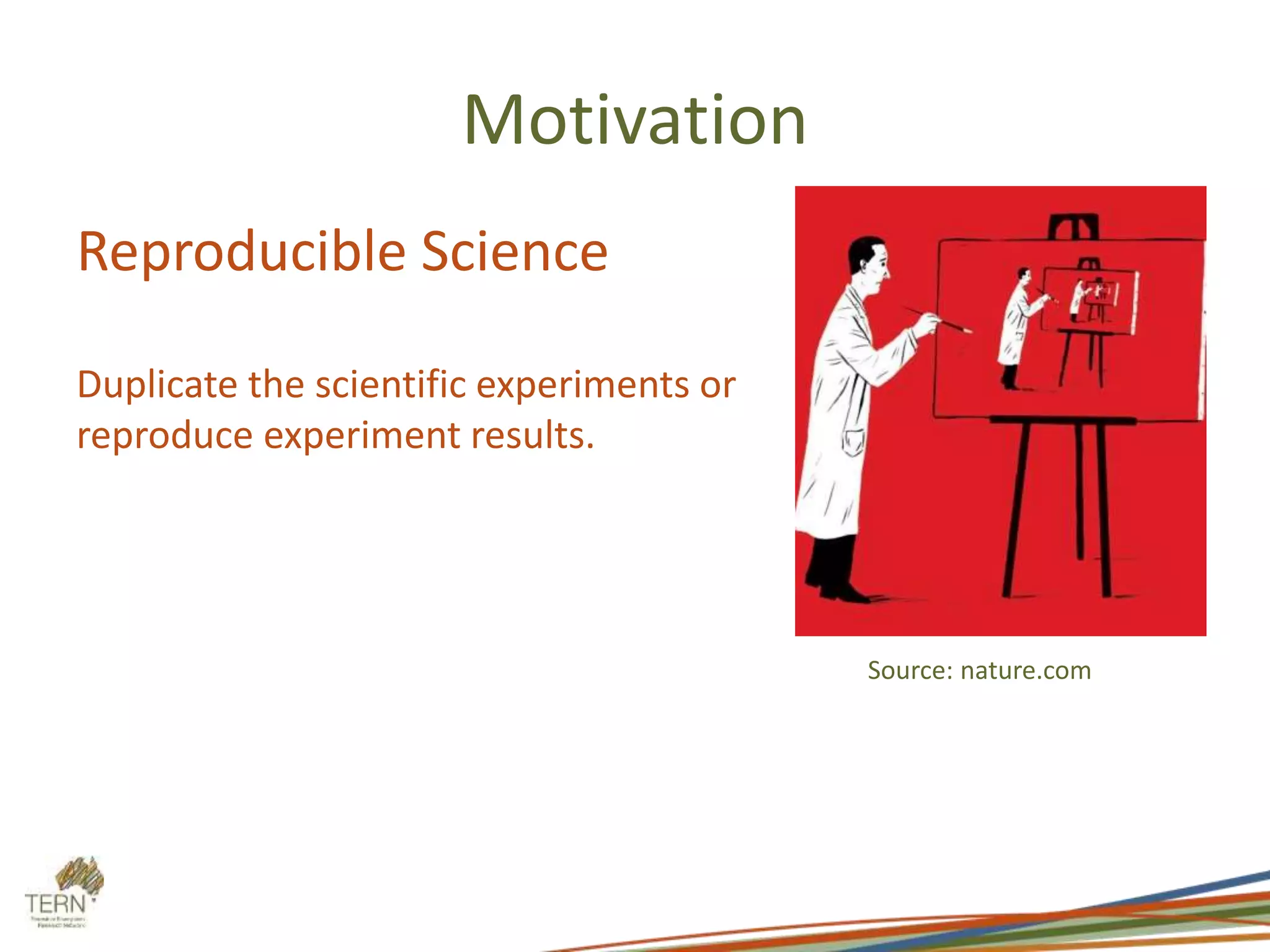 Motivation
Reproducible Science
Duplicate the scientific experiments or
reproduce experiment results.
Source: nature.com
 