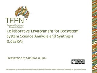 Collaborative Environment for Ecosystem
System Science Analysis and Synthesis
(CoESRA)
Presentation by Siddeswara Guru
 