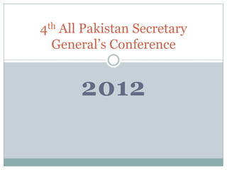 4  All Pakistan Secretary
  th

  General’s Conference


       2012
 