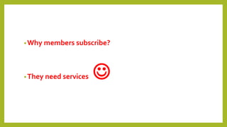 •Why members subscribe?
•They need services 
 