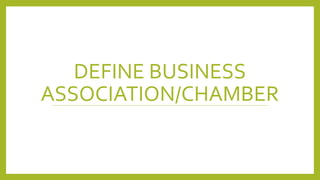 DEFINE BUSINESS
ASSOCIATION/CHAMBER
 