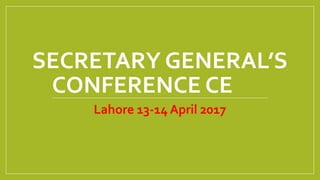 SECRETARY GENERAL’S
CONFERENCE CE
Lahore 13-14 April 2017
 